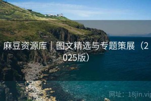 麻豆资源库｜图文精选与专题策展（2025版）