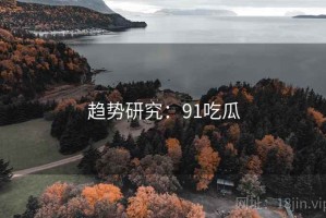 趋势研究：91吃瓜