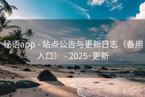 秘语app - 站点公告与更新日志（备用入口） - 2025·更新