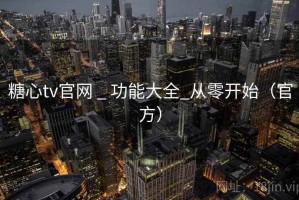 糖心tv官网 _ 功能大全_从零开始（官方）