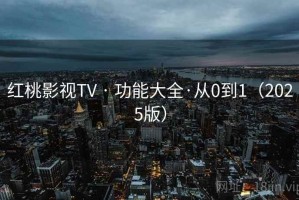 红桃影视TV · 功能大全·从0到1（2025版）