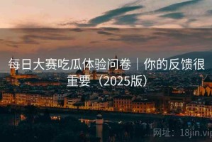 每日大赛吃瓜体验问卷｜你的反馈很重要（2025版）
