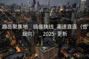 趣岛聚集地 _ 镜像快线_高速直连（合规向） _ 2025·更新