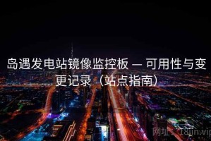 岛遇发电站镜像监控板 — 可用性与变更记录（站点指南）