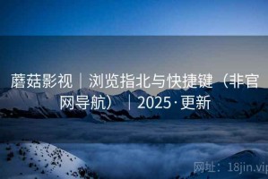 蘑菇影视｜浏览指北与快捷键（非官网导航）｜2025·更新
