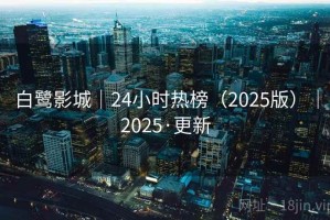白鹭影城｜24小时热榜（2025版）｜2025·更新