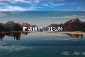 趋势研究：91视频