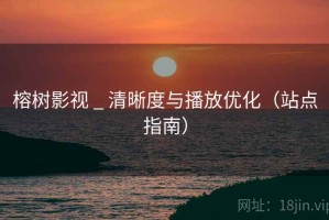 榕树影视 _ 清晰度与播放优化（站点指南）