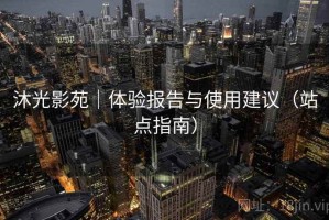 沐光影苑｜体验报告与使用建议（站点指南）
