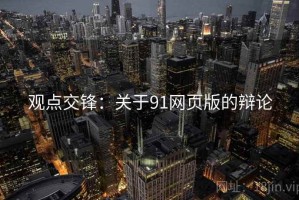 观点交锋：关于91网页版的辩论