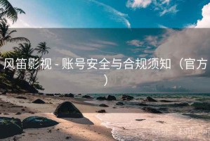 风笛影视 - 账号安全与合规须知（官方）