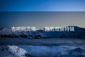 杏吧网页端——趋势观察特辑