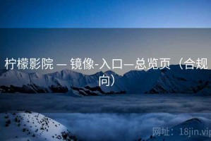 柠檬影院 — 镜像-入口—总览页（合规向）