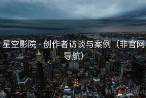 星空影院 - 创作者访谈与案例（非官网导航）