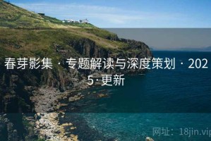 春芽影集 · 专题解读与深度策划 · 2025·更新