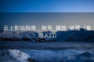 云上影站指南 _ 账号_播放_收藏（备用入口）