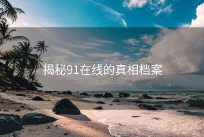 揭秘91在线的真相档案