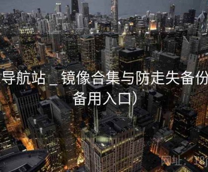 91导航站 _ 镜像合集与防走失备份（备用入口）