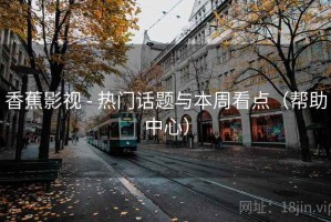 香蕉影视 - 热门话题与本周看点（帮助中心）
