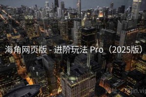 海角网页版 - 进阶玩法 Pro（2025版）