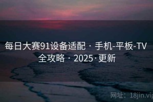 每日大赛91设备适配 · 手机-平板-TV 全攻略 · 2025·更新