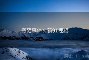 奇葩事件：新91视频