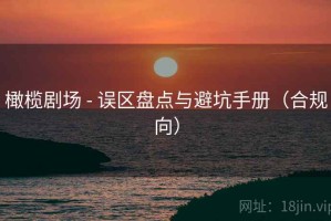 橄榄剧场 - 误区盘点与避坑手册（合规向）