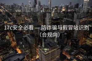 17c安全必看 — 防诈骗与假冒站识别（合规向）