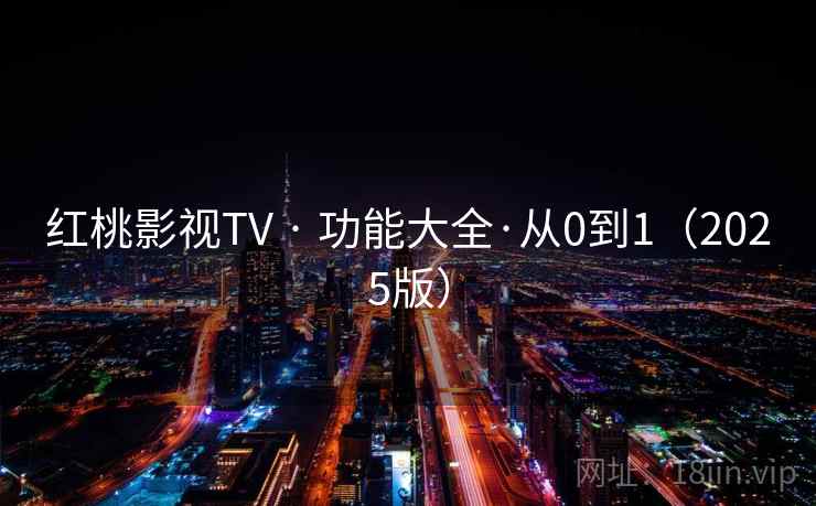 红桃影视TV · 功能大全·从0到1（2025版）