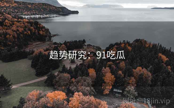 趋势研究：91吃瓜