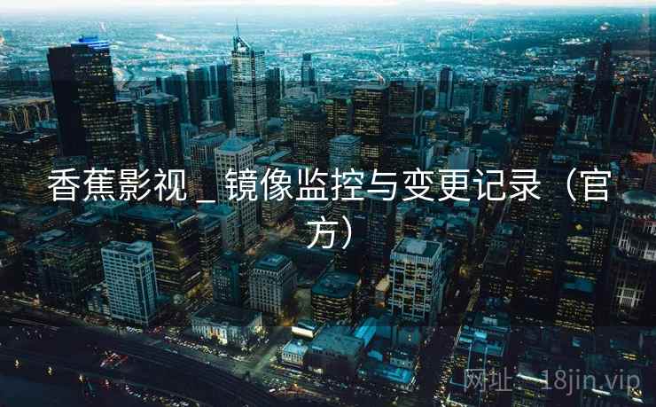 香蕉影视 _ 镜像监控与变更记录（官方）