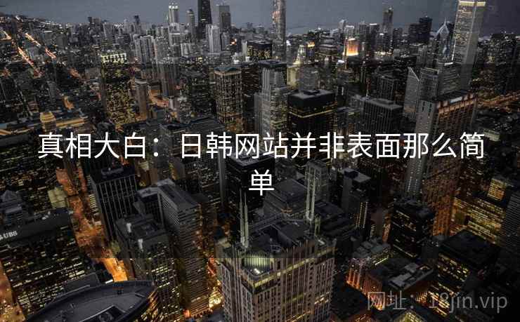 真相大白：日韩网站并非表面那么简单