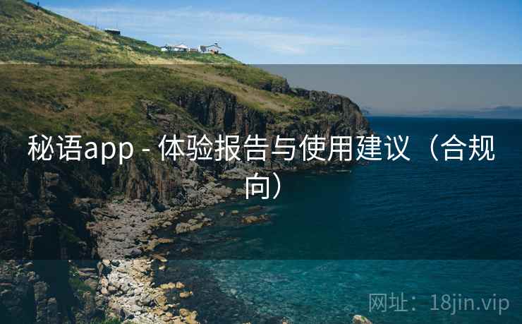 秘语app - 体验报告与使用建议(合规向) 秘语app - 体验报告与使用建议(合规向)