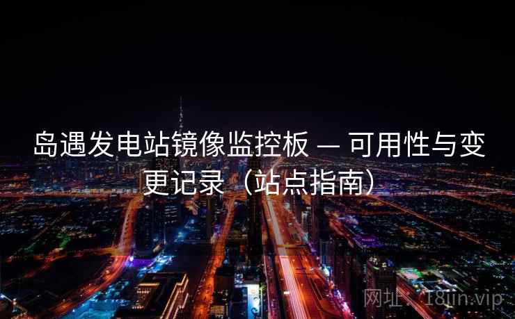 岛遇发电站镜像监控板 — 可用性与变更记录（站点指南）