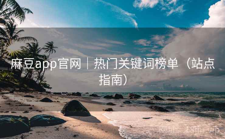 麻豆app官网｜热门关键词榜单（站点指南）