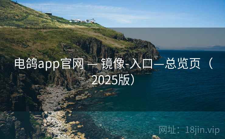 电鸽app官网 — 镜像-入口—总览页（2025版）