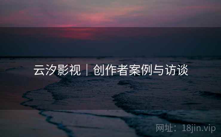 云汐影视｜创作者案例与访谈