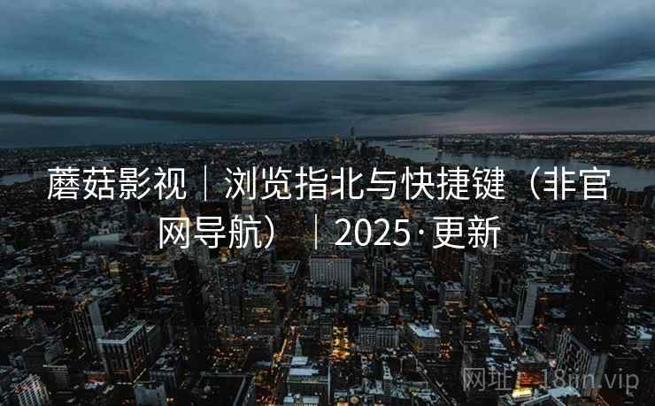 蘑菇影视｜浏览指北与快捷键（非官网导航）｜2025·更新
