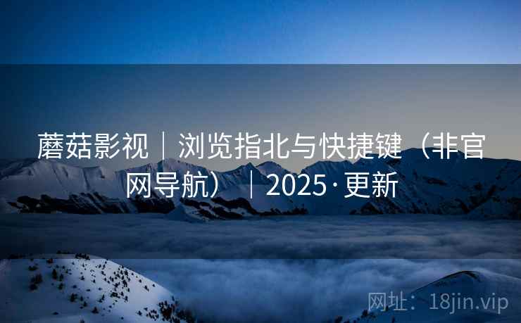 蘑菇影视｜浏览指北与快捷键（非官网导航）｜2025·更新