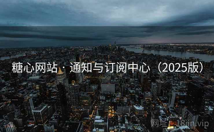 糖心网站 · 通知与订阅中心（2025版）