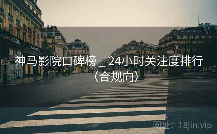 神马影院口碑榜 _ 24小时关注度排行（合规向）