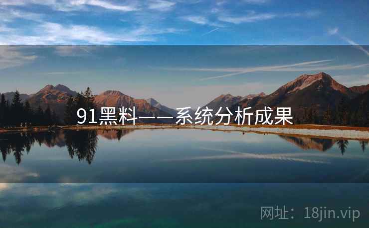 91黑料——系统分析成果