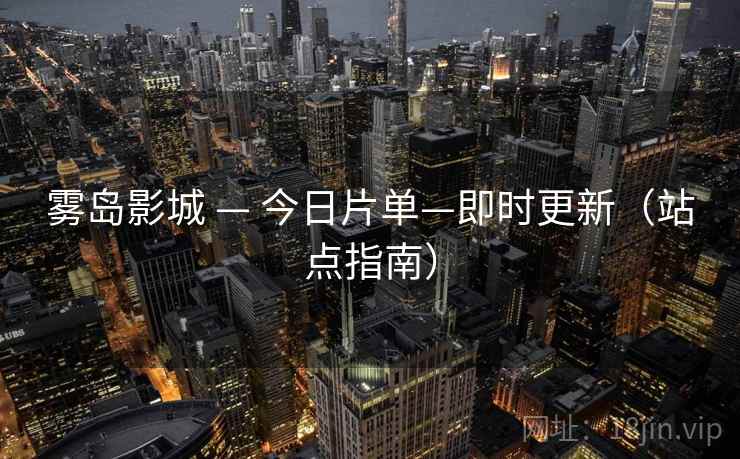 雾岛影城 — 今日片单—即时更新（站点指南）