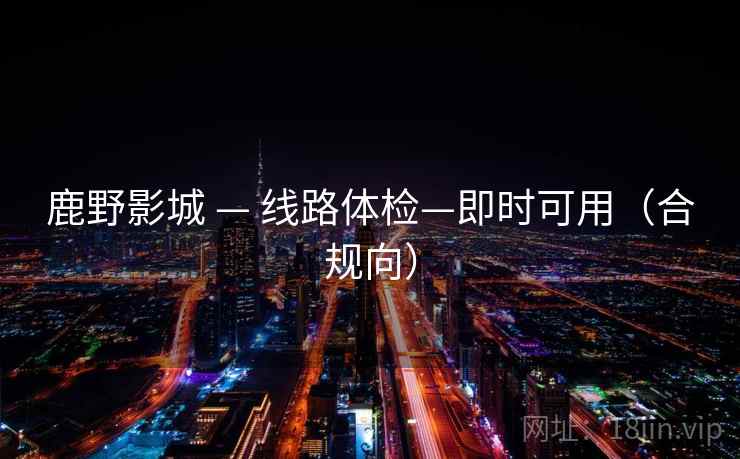 鹿野影城 — 线路体检—即时可用（合规向）