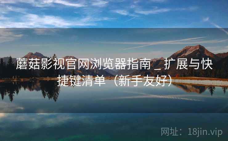 蘑菇影视官网浏览器指南 _ 扩展与快捷键清单（新手友好）