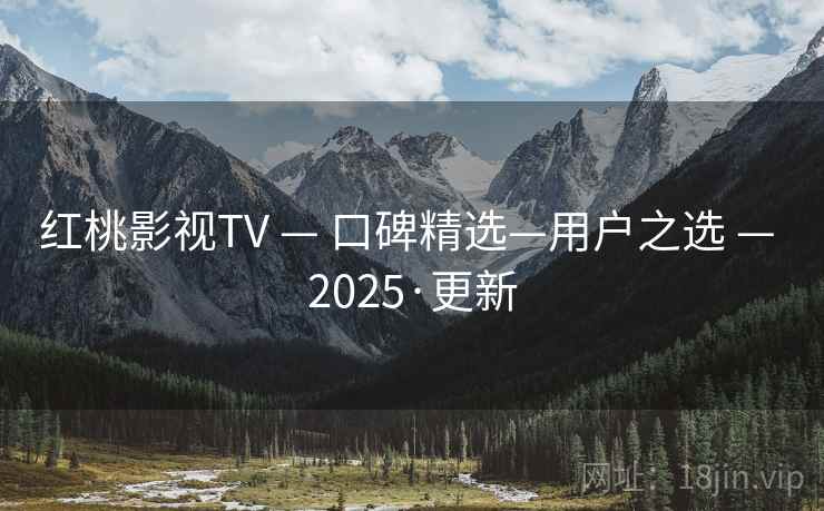 红桃影视TV — 口碑精选—用户之选 — 2025·更新