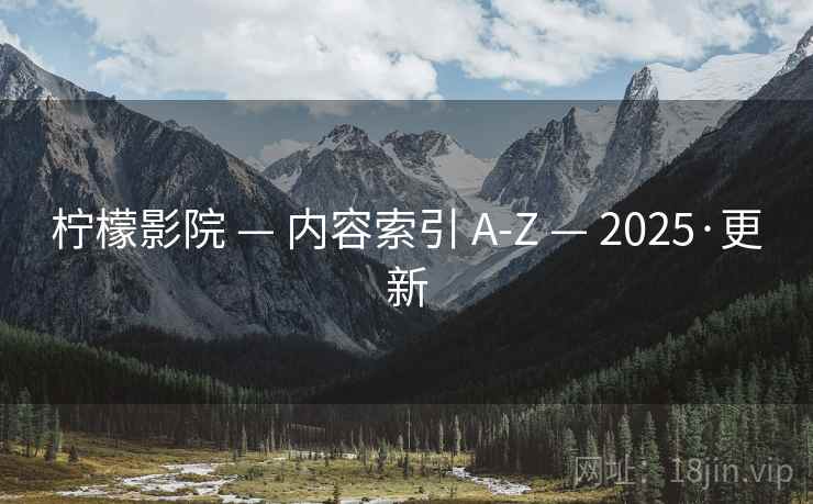 柠檬影院 — 内容索引 A-Z — 2025·更新