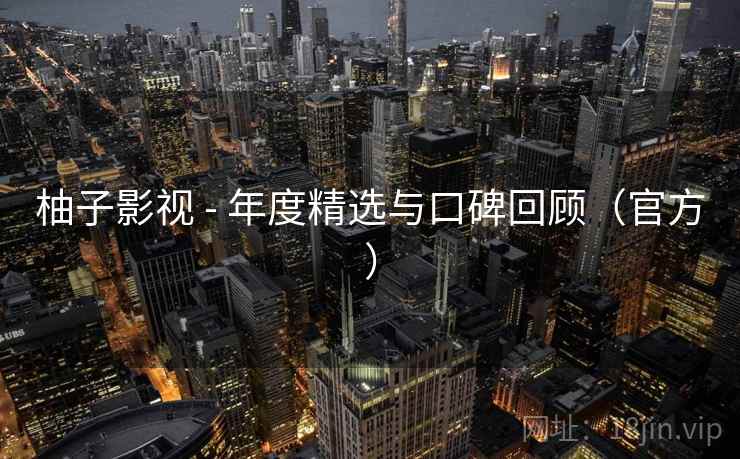 柚子影视 - 年度精选与口碑回顾（官方）