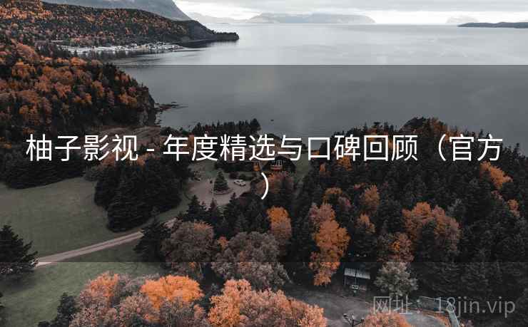 柚子影视 - 年度精选与口碑回顾（官方）