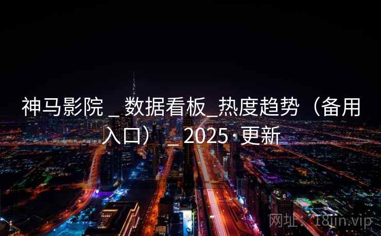 神马影院 _ 数据看板_热度趋势（备用入口） _ 2025·更新